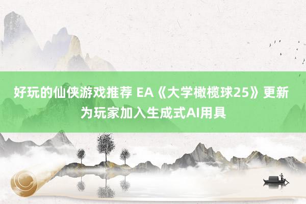 好玩的仙侠游戏推荐 EA《大学橄榄球25》更新 为玩家加入生成式AI用具