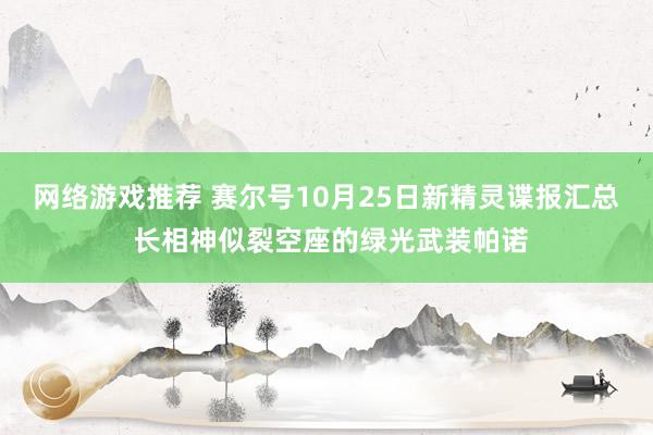 网络游戏推荐 赛尔号10月25日新精灵谍报汇总 长相神似裂空座的绿光武装帕诺