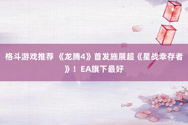 格斗游戏推荐 《龙腾4》首发施展超《星战幸存者》！EA旗下最好