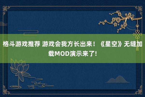 格斗游戏推荐 游戏会我方长出来！《星空》无缝加载MOD演示来了!