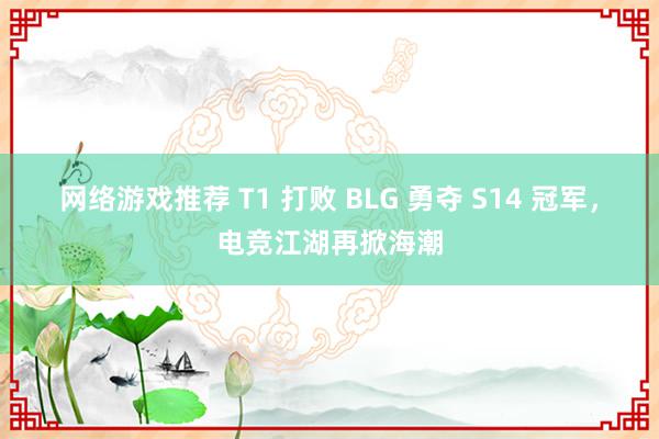 网络游戏推荐 T1 打败 BLG 勇夺 S14 冠军，电竞江湖再掀海潮