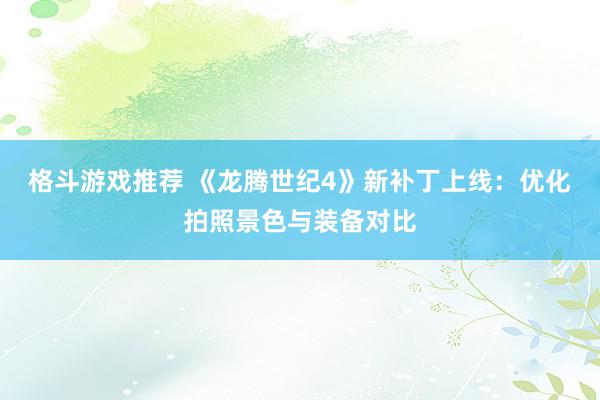 格斗游戏推荐 《龙腾世纪4》新补丁上线：优化拍照景色与装备对比