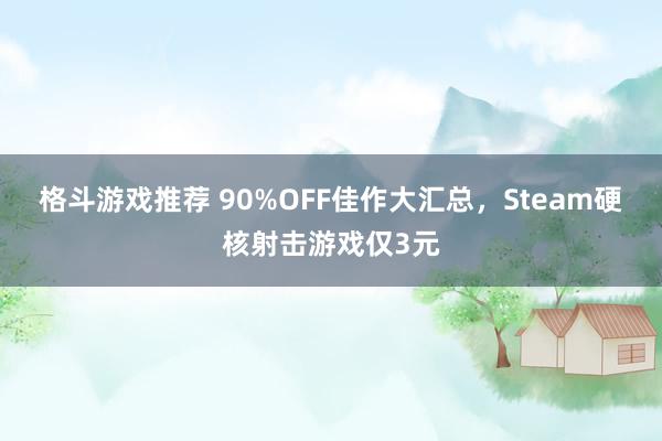 格斗游戏推荐 90%OFF佳作大汇总，Steam硬核射击游戏仅3元