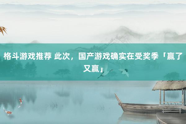 格斗游戏推荐 此次，国产游戏确实在受奖季「赢了又赢」