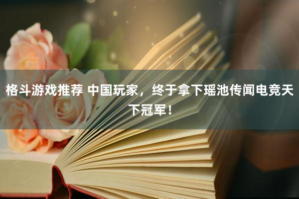 格斗游戏推荐 中国玩家，终于拿下瑶池传闻电竞天下冠军！