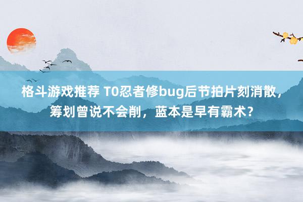 格斗游戏推荐 T0忍者修bug后节拍片刻消散，筹划曾说不会削，蓝本是早有霸术？