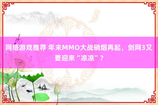 网络游戏推荐 年末MMO大战硝烟再起，剑网3又要迎来“凉凉”？