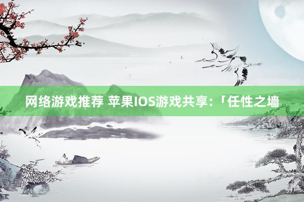 网络游戏推荐 苹果IOS游戏共享:「任性之墙