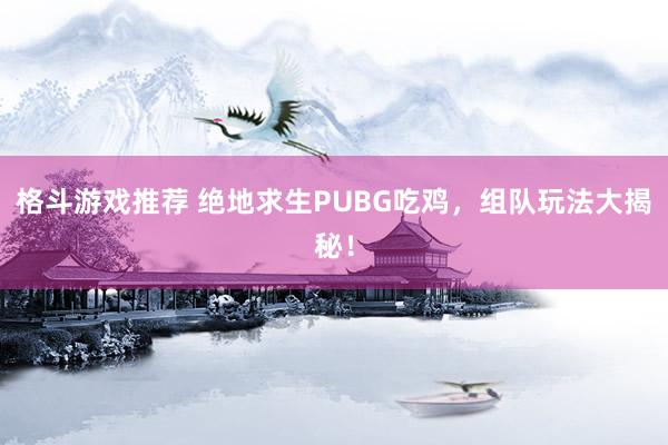 格斗游戏推荐 绝地求生PUBG吃鸡，组队玩法大揭秘！