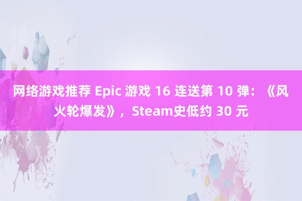 网络游戏推荐 Epic 游戏 16 连送第 10 弹：《风火轮爆发》，Steam史低约 30 元