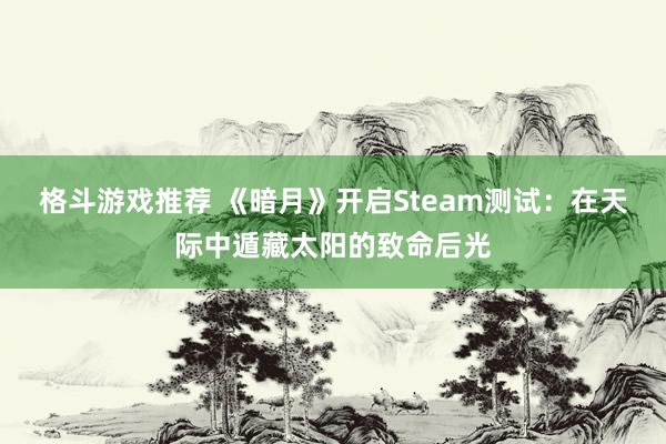 格斗游戏推荐 《暗月》开启Steam测试：在天际中遁藏太阳的致命后光