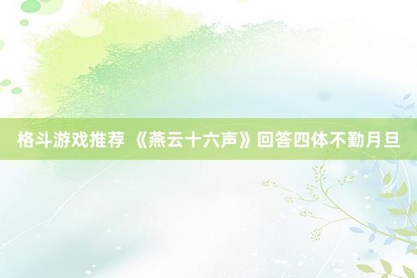 格斗游戏推荐 《燕云十六声》回答四体不勤月旦