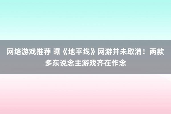 网络游戏推荐 曝《地平线》网游并未取消！两款多东说念主游戏齐在作念