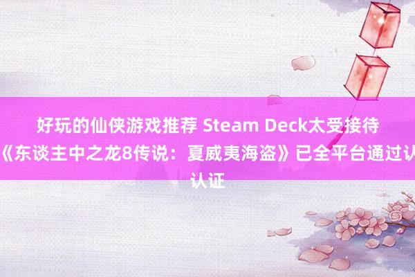 好玩的仙侠游戏推荐 Steam Deck太受接待：《东谈主中之龙8传说：夏威夷海盗》已全平台通过认证