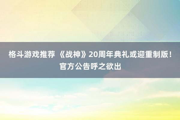 格斗游戏推荐 《战神》20周年典礼或迎重制版！官方公告呼之欲出