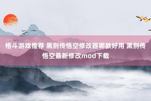 格斗游戏推荐 黑别传悟空修改器哪款好用 黑别传悟空最新修改mod下载