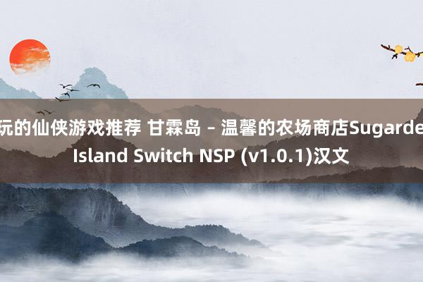 好玩的仙侠游戏推荐 甘霖岛 – 温馨的农场商店Sugardew Island Switch NSP (v1.0.1)汉文