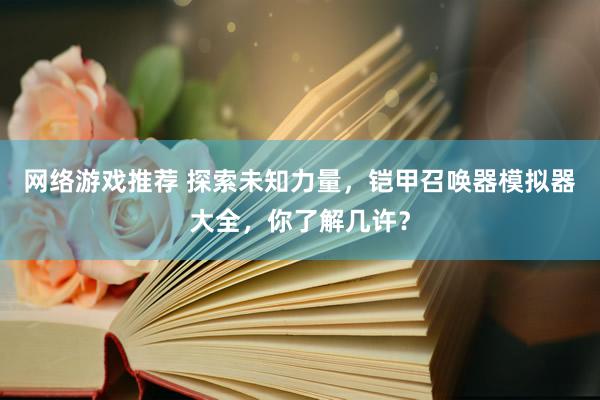 网络游戏推荐 探索未知力量，铠甲召唤器模拟器大全，你了解几许？