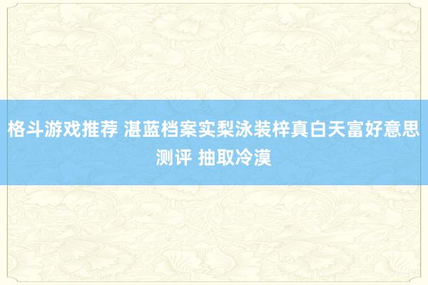 格斗游戏推荐 湛蓝档案实梨泳装梓真白天富好意思测评 抽取冷漠