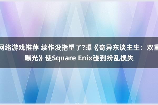 网络游戏推荐 续作没指望了?曝《奇异东谈主生：双重曝光》使Square Enix碰到纷乱损失