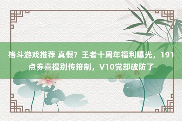 格斗游戏推荐 真假？王者十周年福利曝光，191点券喜提别传箝制，V10党却破防了